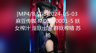 [MP4/8.5GB]2024-05-03 麻豆传媒 MDSR-0001-5 妖女榨汁 淫妖出世 群妖榨精 苏畅