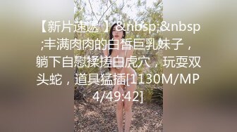 【山炮来袭呀】偷拍大胸熟女，风骚淫荡口活厉害，舔穴淫水四溢，太过饥渴难以满足