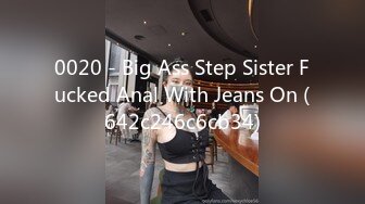 0020 - Big Ass Step Sister Fucked Anal With Jeans On (642c246c6cb34)