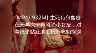 [MP4/ 932M] 生死有命富贵在天再次玩弄风骚小女友，对着镜子站在地上玩弄吃奶抠逼