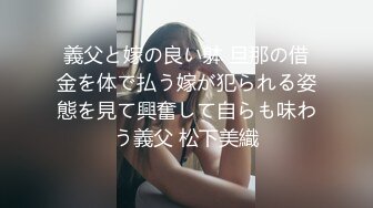 義父と嫁の良い躰 旦那の借金を体で払う嫁が犯られる姿態を見て興奮して自らも味わう義父 松下美織