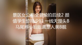 景区女公厕全景偸拍后续2 颜值学生惊艳少妇 一线天馒头B马尾辫小姐姐真是人美B靓