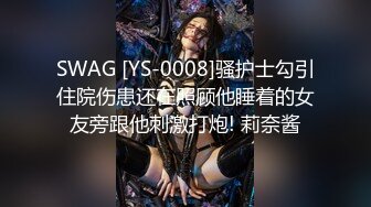 SWAG [YS-0008]骚护士勾引住院伤患还在照顾他睡着的女友旁跟他刺激打炮! 莉奈酱