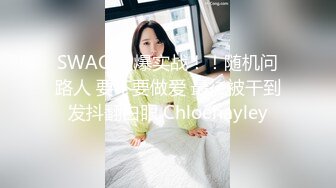 SWAG 劲爆实战！！随机问路人 要不要做爱 最後被干到发抖翻白眼 Chloehayley