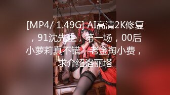 [MP4/ 1.49G] AI高清2K修复，91沈先生，第一场，00后小萝莉真不错，老金掏小费，求介绍洛丽塔