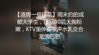 【渣男一号探花】周末约的成都大学生，极品00后大胸粉嫩，KTV里伴着歌声水乳交合激情四射