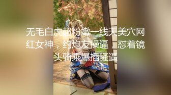 无毛白虎超粉嫩一线天美穴网红女神，约炮友操逼，怼着镜头骑乘爆插骚逼