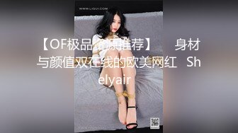 【OF极品资源推荐】▶▶身材与颜值双在线的欧美网红❀Shelyair❀