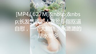 [MP4/ 627M]&nbsp;&nbsp;长发气质新人露脸手指抠逼自慰，一个大鲍鱼，水潞潞的淫水很多