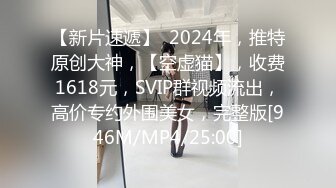 【新片速遞】  2024年，推特原创大神，【空虚猫】，收费1618元，SVIP群视频流出，高价专约外围美女，完整版[946M/MP4/25:00]