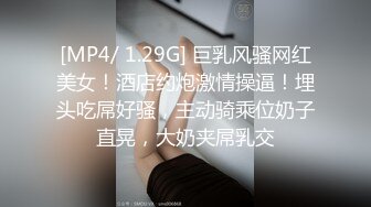 [MP4/ 1.29G] 巨乳风骚网红美女！酒店约炮激情操逼！埋头吃屌好骚，主动骑乘位奶子直晃，大奶夹屌乳交