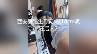 西安舞蹈生母狗s被18cm疯狂后入2