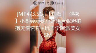 [MP4/3.5G] 【钻石❤️泄密】小哥会所找小姐明目张胆拍摄无套内射+玩弄学院派美女SM