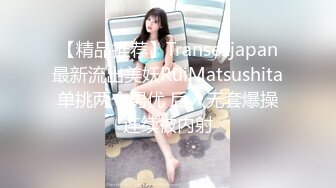 【精品推荐】Transexjapan最新流出美妖RuiMatsushita单挑两个男优 后入无套爆操连续被内射