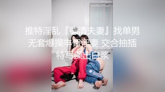 推特淫乱『德清夫妻』找单男无套爆操丰臀淫妻 交合抽插特写操出白浆