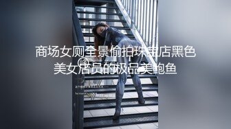 商场女厕全景偷拍珠宝店黑色美女店员的极品美鲍鱼