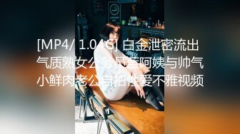 [MP4/ 1.04G] 白金泄密流出 气质熟女公务员蓝阿姨与帅气小鲜肉老公自拍性爱不雅视频