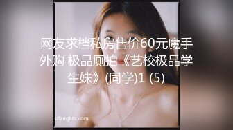 网友求档私房售价60元魔手外购 极品厕拍《艺校极品学生妹》(同学)1 (5)