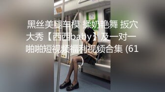 黑丝美腿车模 揉奶艳舞 扳穴大秀【西西baby】及一对一 啪啪短视频福利视频合集 (61)