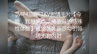 [MP4]国产TAV剧情毛片【今晚，我想来点欲情故纵的特殊性体验】骚货美乳莎莎勾引邻居无套内射