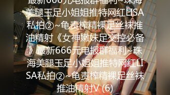 最新666元电报群福利~珠海美腿玉足小姐姐推特网红LISA私拍②~龟责榨精裸足丝袜推油精射《女神嫩妹足交控必备》最新666元电报群福利~珠海美腿玉足小姐姐推特网红LISA私拍②~龟责榨精裸足丝袜推油精射V (6)