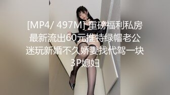 [MP4/ 497M] 重磅福利私房最新流出60元推特绿帽老公迷玩新婚不久娇妻找代驾一块3P媳妇