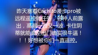 昨天塞着Cachito漫步pro被远程遥控做任务，各种人前露出，高潮一波又一波  卡住阴蒂就能真空出门确实很牛逼！！！好想被你们一直遥控。