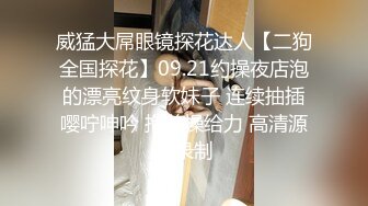 威猛大屌眼镜探花达人【二狗全国探花】09.21约操夜店泡的漂亮纹身软妹子 连续抽插嘤咛呻吟 抱着操给力 高清源码录制