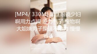 [MP4/ 330M] 黑丝眼镜少妇 啊用力点操 没力气了 废物啊 大姐嫌男子操逼不给力 慢慢吞吞