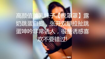 高颜值美乳妹子【脱罩罩】露奶跳蛋自慰，张开双腿拉扯跳蛋呻吟非常诱人，很是诱惑喜欢不要错过!