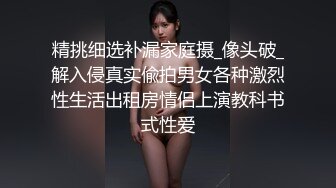 精挑细选补漏家庭摄_像头破_解入侵真实偸拍男女各种激烈性生活出租房情侣上演教科书式性爱