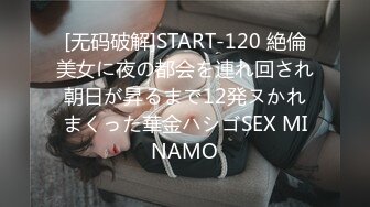 [无码破解]START-120 絶倫美女に夜の都会を連れ回され朝日が昇るまで12発ヌかれまくった華金ハシゴSEX MINAMO