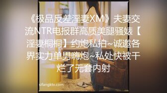 《极品反差淫妻XM》夫妻交流NTR电报群高质美腿骚婊【淫妻桐桐】约炮私拍~诚邀各界实力单男嗨炮~私处快被干烂了无套内射