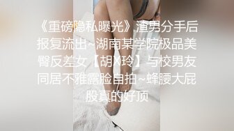 《重磅隐私曝光》渣男分手后报复流出~湖南某学院极品美臀反差女【胡X玲】与校男友同居不雅露脸自拍~蜂腰大屁股真的好顶