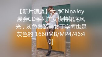 【新片速遞】大师ChinaJoy展会CD系列美女模特裙底风光，灰色套装美女丁字裤也是灰色的[1660MB/MP4/46:40]