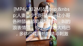 [MP4/ 640M]&nbsp;&nbsp;绿意盎然 海角侄子爆肏嫂子20.0 嫂子穿上女友的黑丝内裤韵味十足 钻毒龙