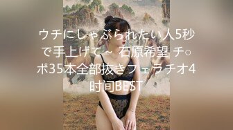 ウチにしゃぶられたい人5秒で手上げて～ 石原希望 チ○ポ35本全部抜きフェラチオ4时间BEST