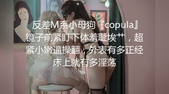 ✿反差M系小母狗『copula』镜子前紧盯下体羞耻埃艹，超紧小嫩逼操翻，外表有多正经床上就有多淫荡