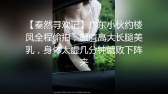 【秦然寻欢记】广东小伙约楼凤全程偷拍，颜值高大长腿美乳，身体太虚几分钟就败下阵来