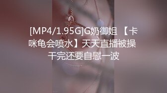 [MP4/1.95G]G奶御姐 【卡咪龟会喷水】天天直播被操 干完还要自慰一波