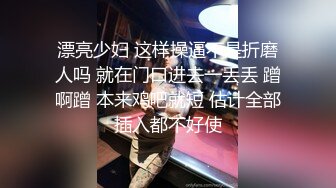 漂亮少妇 这样操逼不是折磨人吗 就在门口进去一丢丢 蹭啊蹭 本来鸡吧就短 估计全部插入都不好使