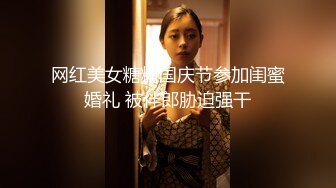 网红美女糖糖国庆节参加闺蜜婚礼 被伴郎胁迫强干