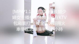 [MP4/1.15GB]高顏值長腿少婦女主播身穿情趣黑絲在KTV包廂裏打炮 被金主大哥用火車便當式爆操半個多小時