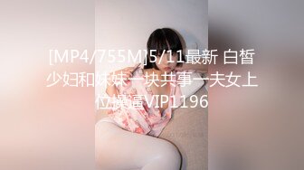 [MP4/755M]5/11最新 白皙少妇和妹妹一块共事一夫女上位操逼VIP1196