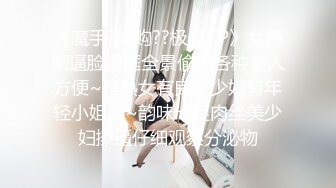 《魔手?外购??极品CP》女蹲厕逼脸同框全景偸拍各种女人方便~有熟女有良家少妇有年轻小姐姐~韵味十足肉丝美少妇擦逼仔细观察分泌物