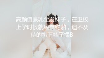 高颜值豪乳金发妹子，在卫校上学时候就经常约啪，迫不及待的扒下裤子操B