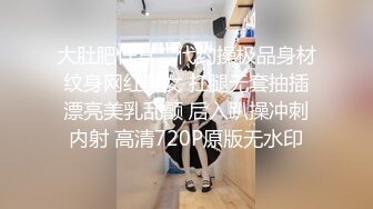 大肚肥仔富二代约操极品身材纹身网红美女 扛腿无套抽插漂亮美乳乱颤 后入趴操冲刺内射 高清720P原版无水印