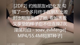 [2DF2] 约炮朋友e奶女友 勾搭了一个多月终于在朋友出差时出租屋里操了她, 看她害羞又享受的样子忍不住连操2次淫荡对白 - soav_evMerge[MP4/55.4MB][BT种子]