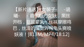 【新片速遞】 女装子-❤️-涵曦-❤️- 霸气魅力女妖，黑丝开档，挺拔豪乳，丝袜摩擦鸡巴，丝滑的感觉弄得龟头爽喷妖液！[813M/MP4/18:12]