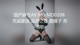 国产麻豆AV MD MD0208 荒诞家族 淫游之春 夏晴子 苏清歌